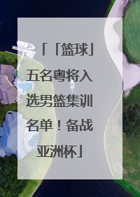「篮球」五名粤将入选男篮集训名单！备战亚洲杯