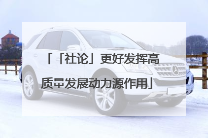 「社论」更好发挥高质量发展动力源作用