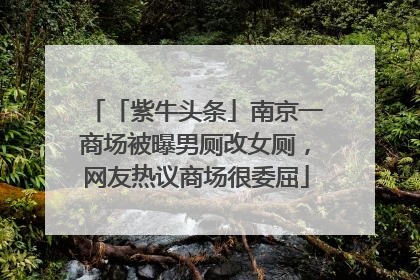 「紫牛头条」南京一商场被曝男厕改女厕，网友热议商场很委屈