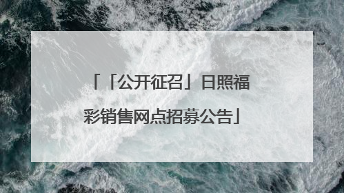 「公开征召」日照福彩销售网点招募公告