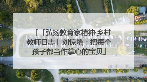 「弘扬教育家精神·乡村教师日志」刘惊蛰：把每个孩子都当作掌心的宝贝