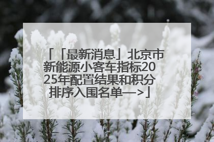 「最新消息」北京市新能源小客车指标2025年配置结果和积分排序入围名单—>