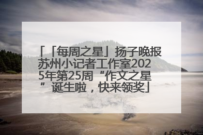 「每周之星」扬子晚报苏州小记者工作室2025年第25周“作文之星”诞生啦，快来领奖