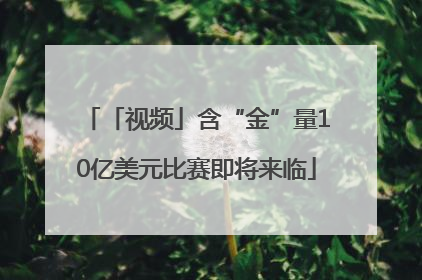「视频」含“金”量10亿美元比赛即将来临