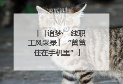 「追梦·一线职工风采录」“爸爸住在手机里”