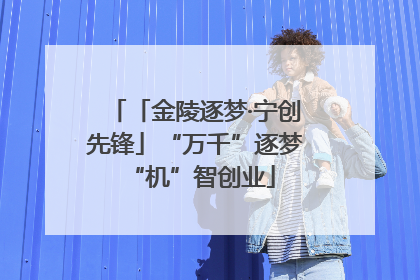 「金陵逐梦·宁创先锋」“万千”逐梦 “机”智创业
