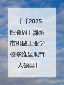「2025职教周」潍坊市机械工业学校多维呈现育人硕果