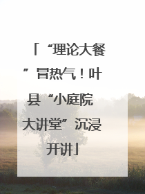“理论大餐”冒热气！叶县“小庭院 大讲堂”沉浸开讲