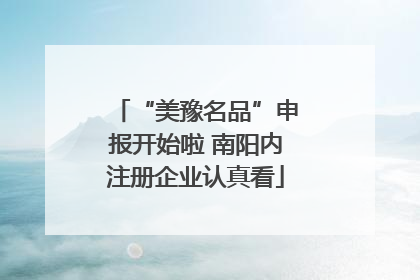 “美豫名品”申报开始啦 南阳内注册企业认真看