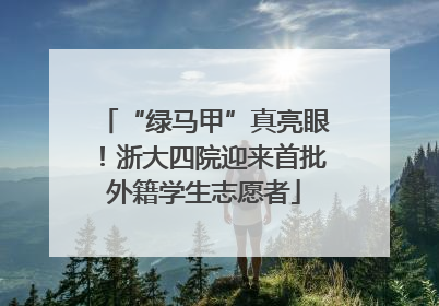 “绿马甲”真亮眼！浙大四院迎来首批外籍学生志愿者