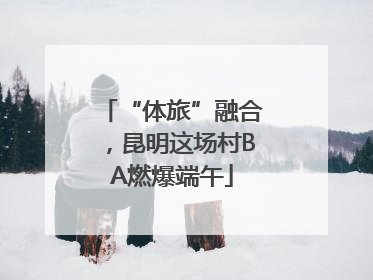 “体旅”融合，昆明这场村BA燃爆端午