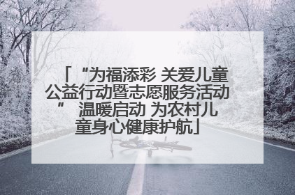 “为福添彩 关爱儿童公益行动暨志愿服务活动” 温暖启动 为农村儿童身心健康护航
