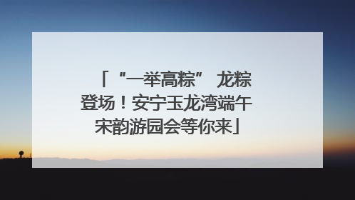 “一举高粽” 龙粽登场！安宁玉龙湾端午宋韵游园会等你来