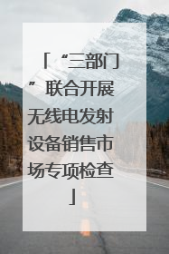 “三部门”联合开展无线电发射设备销售市场专项检查