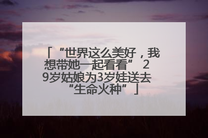 “世界这么美好，我想带她一起看看” 29岁姑娘为3岁娃送去“生命火种”