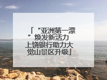 “亚洲第一漂”焕发新活力 上饶银行助力大觉山景区升级