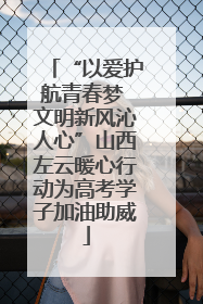 “以爱护航青春梦 文明新风沁人心”山西左云暖心行动为高考学子加油助威
