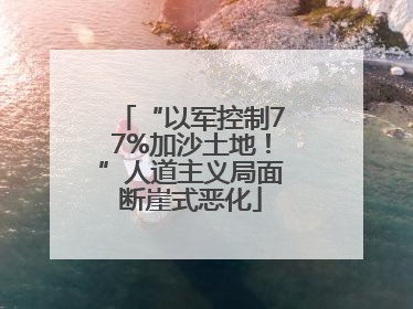“以军控制77%加沙土地！”人道主义局面断崖式恶化