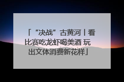 “决战”古黄河丨看比赛吃龙虾喝美酒 玩出文体消费新花样
