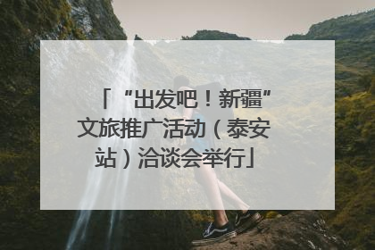 “出发吧！新疆”文旅推广活动（泰安站）洽谈会举行