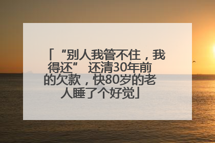 “别人我管不住，我得还” 还清30年前的欠款，快80岁的老人睡了个好觉