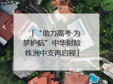 “助力高考·为梦护航”中华财险株洲中支再启程