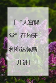 “天宫课堂”在匈牙利布达佩斯开讲