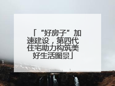 “好房子”加速建设，第四代住宅助力构筑美好生活图景
