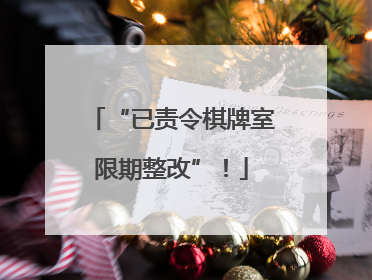 “已责令棋牌室限期整改”！