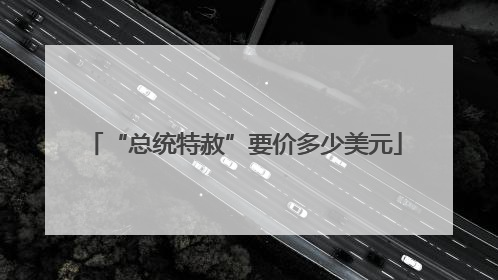 “总统特赦”要价多少美元