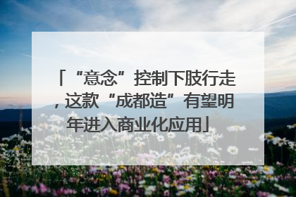 “意念”控制下肢行走，这款“成都造”有望明年进入商业化应用