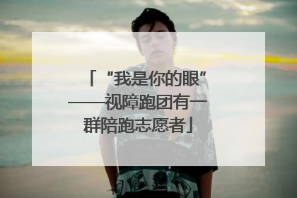 “我是你的眼”——视障跑团有一群陪跑志愿者