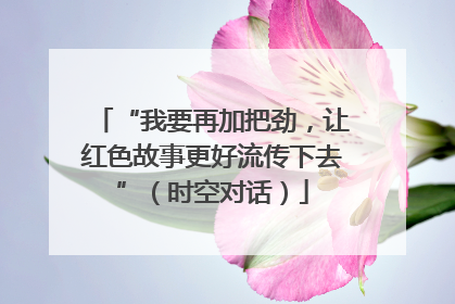 “我要再加把劲，让红色故事更好流传下去”（时空对话）