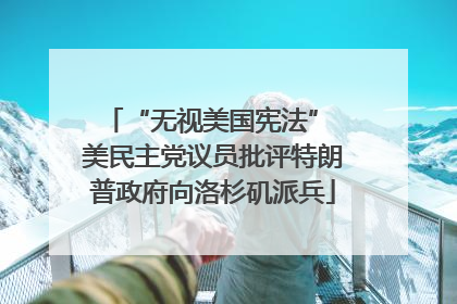 “无视美国宪法” 美民主党议员批评特朗普政府向洛杉矶派兵