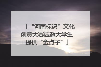 “河南标识”文化创意大赛诚邀大学生提供“金点子”
