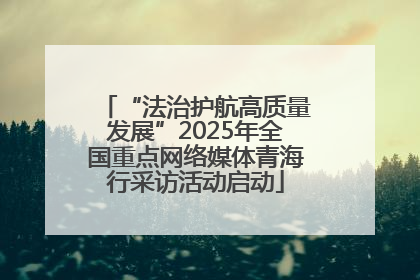 “法治护航高质量发展”2025年全国重点网络媒体青海行采访活动启动