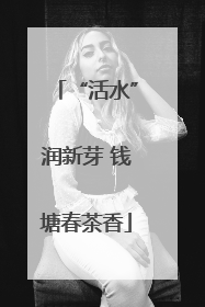 “活水”润新芽 钱塘春茶香