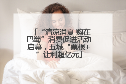 “清凉消夏 购在巴蜀”消费促进活动启幕，五城“票根+”让利超亿元