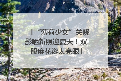 “薄荷少女”关晓彤晒新照迎夏天！双股麻花辫太亮眼