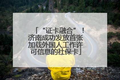 “证卡融合”！济南成功发放首张加载外国人工作许可信息的社保卡