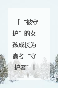 “被守护”的女孩成长为高考“守护者”