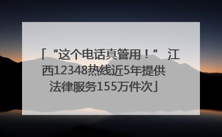 “这个电话真管用！” 江西12348热线近5年提供法律服务155万件次