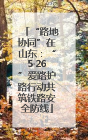 “路地协同”在山东：“5·26”爱路护路行动共筑铁路安全防线