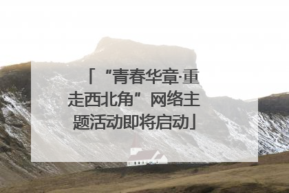“青春华章·重走西北角”网络主题活动即将启动