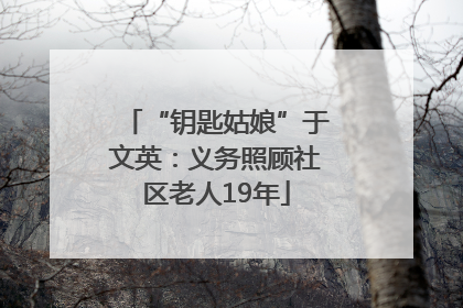 “钥匙姑娘”于文英：义务照顾社区老人19年
