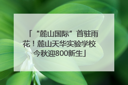“麓山国际”首驻雨花！麓山天华实验学校今秋迎800新生