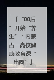 “00后”开始“养生”：内蒙古一高校健康教育课“出圈”