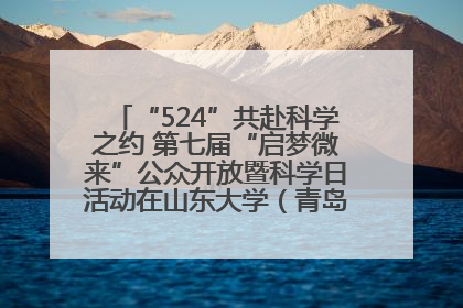 “524”共赴科学之约 第七届“启梦微来”公众开放暨科学日活动在山东大学（青岛）成功举办