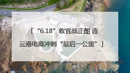 “6.18”收官战正酣 连云港电商冲刺“最后一公里”