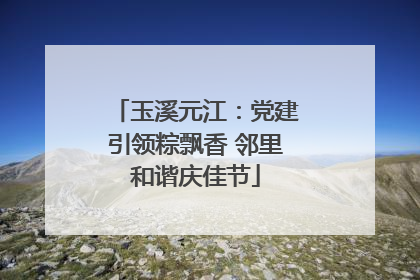 玉溪元江：党建引领粽飘香 邻里和谐庆佳节